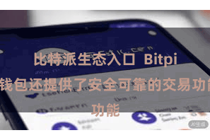 比特派生态入口 Bitpie钱包还提供了安全可靠的交易功能