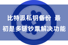比特派私钥备份 最初是多链钞票解决功能