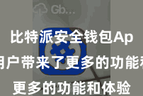 比特派安全钱包App 给用户带来了更多的功能和体验