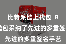 比特派链上钱包  Bitpie钱包采纳了先进的多重签名手艺