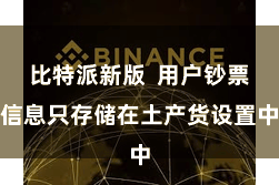 比特派新版  用户钞票信息只存储在土产货设置中