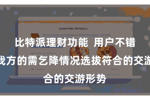 比特派理财功能  用户不错证据我方的需乞降情况选拔符合的交游形势